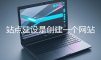 站点建设是创建一个网站的过程